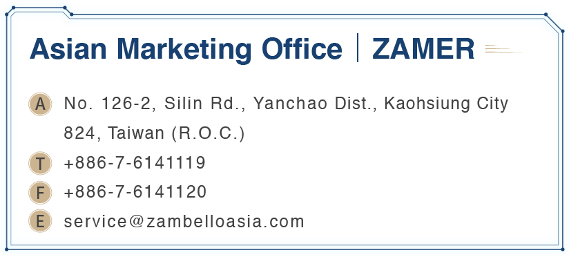 Asian Marketing Office ZAMER No. 126-2, Silin Rd., Yanchao Dist., Kaohsiung City 824, Taiwan (R.O.C.)